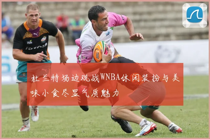 杜兰特场边观战WNBA休闲装扮与美味小食尽显气质魅力