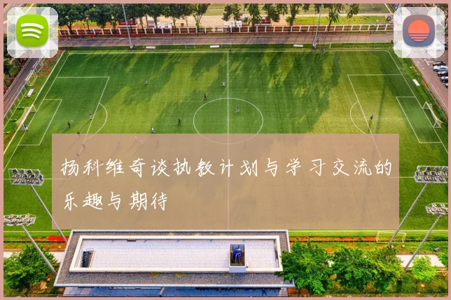 扬科维奇谈执教计划与学习交流的乐趣与期待