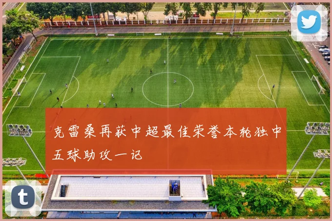 克雷桑再获中超最佳荣誉本轮独中五球助攻一记