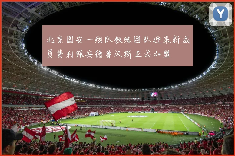 北京国安一线队教练团队迎来新成员费利佩安德鲁汉斯正式加盟